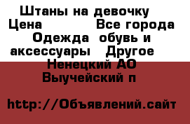 Штаны на девочку. › Цена ­ 2 000 - Все города Одежда, обувь и аксессуары » Другое   . Ненецкий АО,Выучейский п.